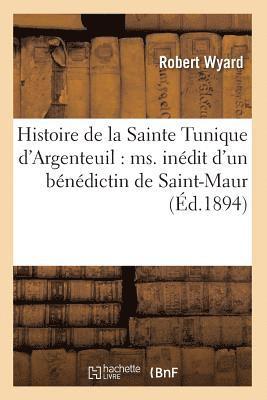 Histoire de la Sainte Tunique d'Argenteuil: Ms. Indit d'Un Bndictin de Saint-Maur (d.1894) 1
