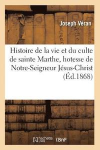 bokomslag Histoire de la Vie Et Du Culte de Sainte Marthe, Hotesse de Notre-Seigneur Jesus-Christ (Ed.1868)