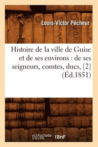 bokomslag Histoire de la Ville de Guise Et de Ses Environs: de Ses Seigneurs, Comtes, Ducs, [2] (d.1851)