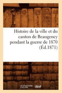 bokomslag Histoire de la Ville Et Du Canton de Beaugency Pendant La Guerre de 1870 (d.1871)