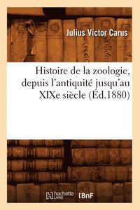 bokomslag Histoire de la Zoologie, Depuis l'Antiquit Jusqu'au XIXe Sicle (d.1880)