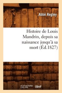bokomslag Histoire de Louis Mandrin, Depuis Sa Naissance Jusqu' Sa Mort, (d.1827)