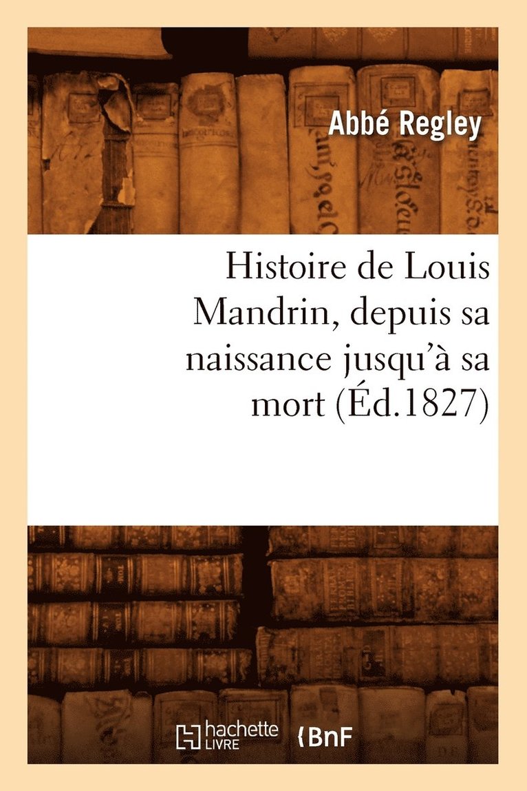 Histoire de Louis Mandrin, Depuis Sa Naissance Jusqu' Sa Mort, (d.1827) 1