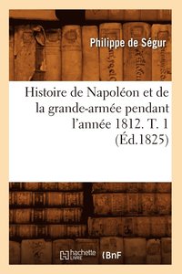 bokomslag Histoire de Napolon Et de la Grande-Arme Pendant l'Anne 1812. T. 1 (d.1825)
