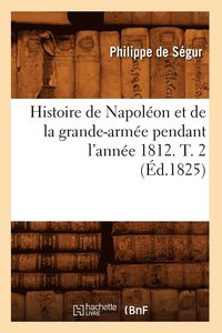 bokomslag Histoire de Napolon Et de la Grande-Arme Pendant l'Anne 1812. T. 2 (d.1825)