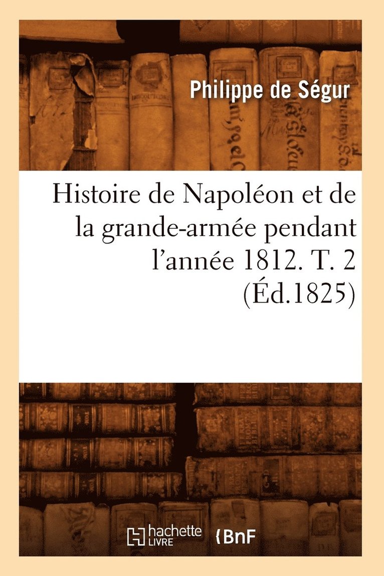 Histoire de Napolon Et de la Grande-Arme Pendant l'Anne 1812. T. 2 (d.1825) 1