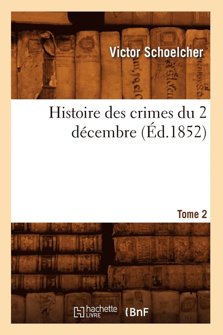 Histoire Des Crimes Du 2 Décembre. Tome 2 (Éd.1852)