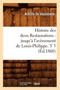 bokomslag Histoire Des Deux Restaurations: Jusqu'à l'Avènement de Louis-Philippe. T 3 (Éd.1860)
