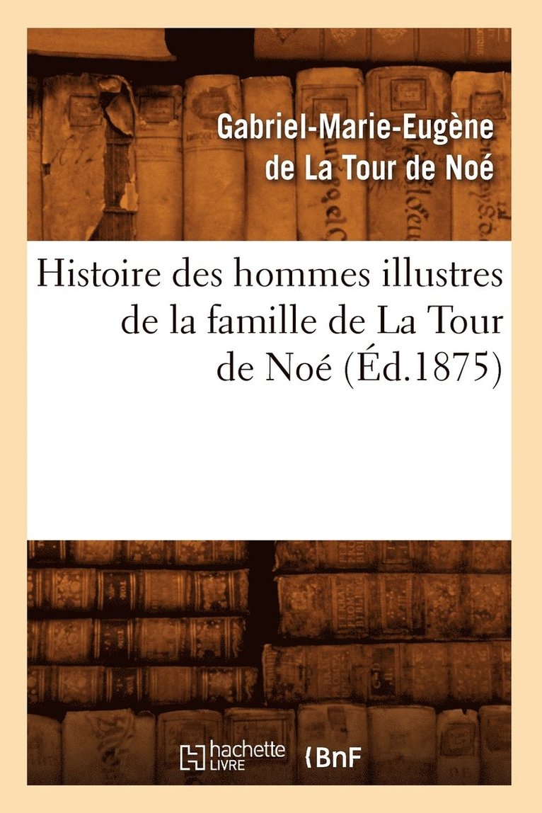 Histoire Des Hommes Illustres de la Famille de la Tour de Noé, (Éd.1875)