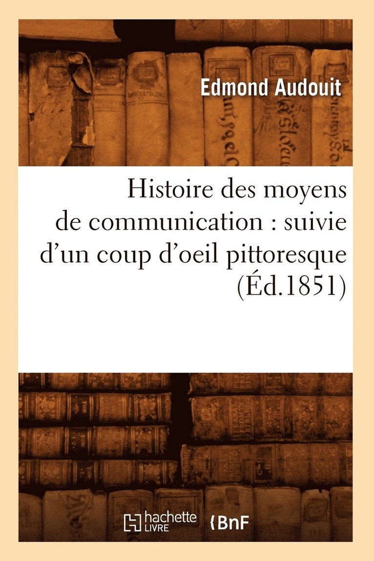 Histoire Des Moyens de Communication: Suivie d'Un Coup d'Oeil Pittoresque (d.1851) 1