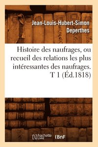 bokomslag Histoire Des Naufrages, Ou Recueil Des Relations Les Plus Interessantes Des Naufrages. T 1 (Ed.1818)