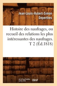 bokomslag Histoire Des Naufrages, Ou Recueil Des Relations Les Plus Interessantes Des Naufrages. T 2 (Ed.1818)