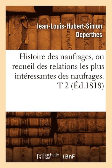bokomslag Histoire Des Naufrages, Ou Recueil Des Relations Les Plus Intéressantes Des Naufrages. T 2 (Éd.1818)