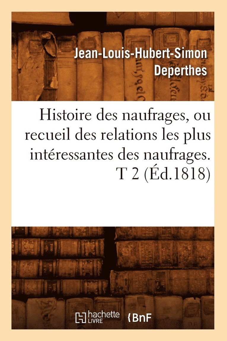 Histoire Des Naufrages, Ou Recueil Des Relations Les Plus Intressantes Des Naufrages. T 2 (d.1818) 1