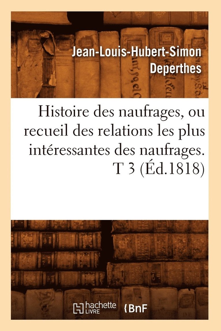 Histoire Des Naufrages, Ou Recueil Des Relations Les Plus Intressantes Des Naufrages. T 3 (d.1818) 1