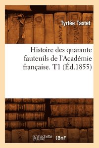 bokomslag Histoire Des Quarante Fauteuils de l'Acadmie Franaise. T1 (d.1855)