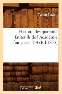 bokomslag Histoire Des Quarante Fauteuils de l'Acadmie Franaise. T 4 (d.1855)