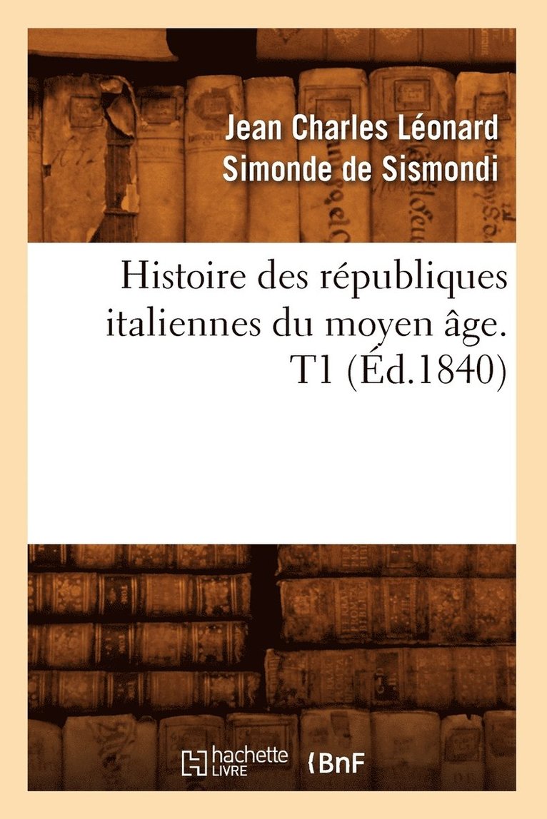 Histoire Des Republiques Italiennes Du Moyen Age. T1 (Ed.1840) 1