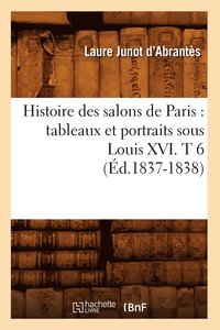 bokomslag Histoire Des Salons de Paris: Tableaux Et Portraits Sous Louis XVI. T 6 (Éd.1837-1838)