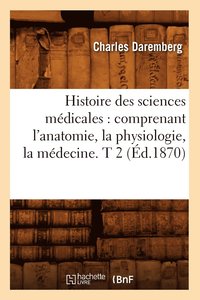 bokomslag Histoire Des Sciences Medicales: Comprenant l'Anatomie, La Physiologie, La Medecine. T 2 (Ed.1870)