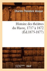 bokomslag Histoire Des Theatres Du Havre, 1717 A 1872, (Ed.1875-1877)