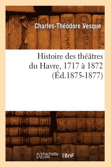 bokomslag Histoire Des Théâtres Du Havre, 1717 À 1872, (Éd.1875-1877)
