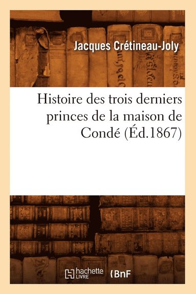 bokomslag Histoire Des Trois Derniers Princes de la Maison de Condé (Éd.1867)