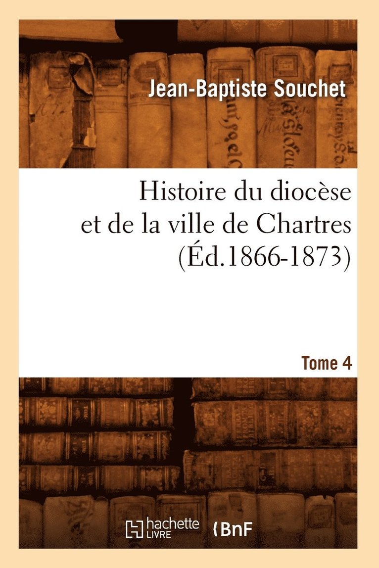 Jean-Baptiste Souchet, SOUCHET J B, Souchet J B - Histoire Du Diocèse Et de la Ville de Chartres. Tome 4 (Éd.1866-1873), Häftad