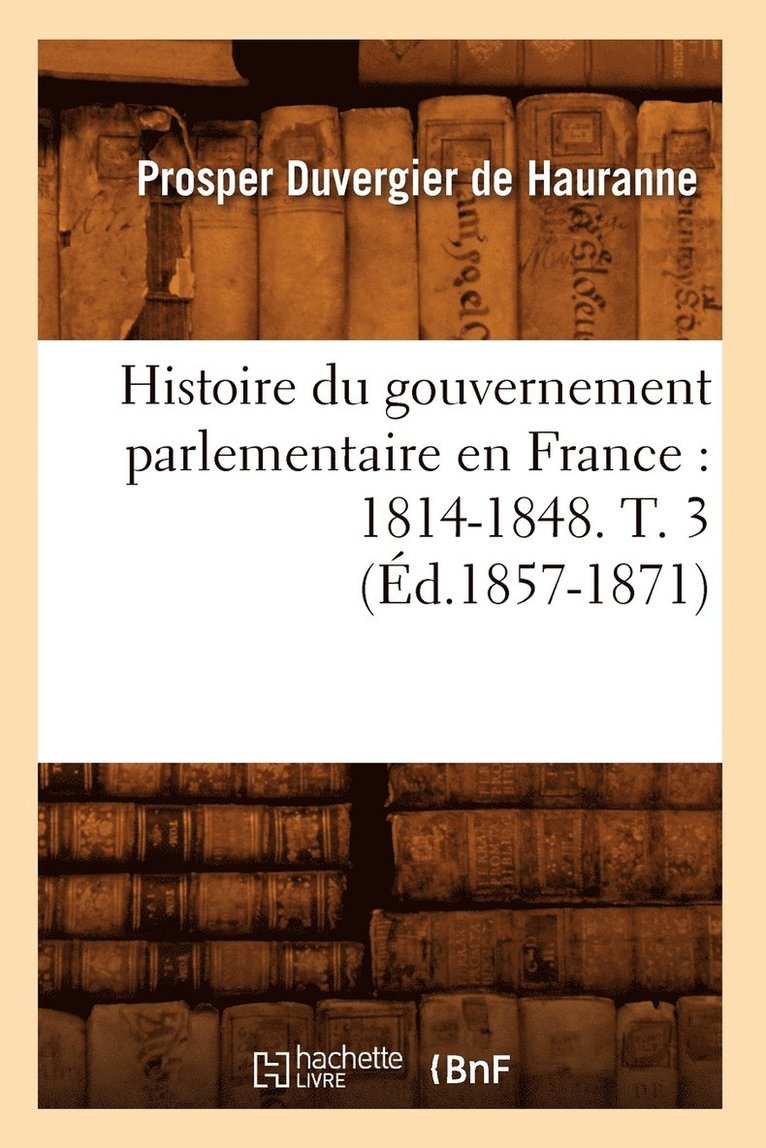 Histoire Du Gouvernement Parlementaire En France: 1814-1848. T. 3 (Éd.1857-1871) 1
