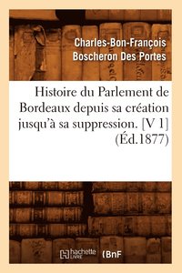 bokomslag Histoire Du Parlement de Bordeaux Depuis Sa Cration Jusqu' Sa Suppression. [V 1] (d.1877)