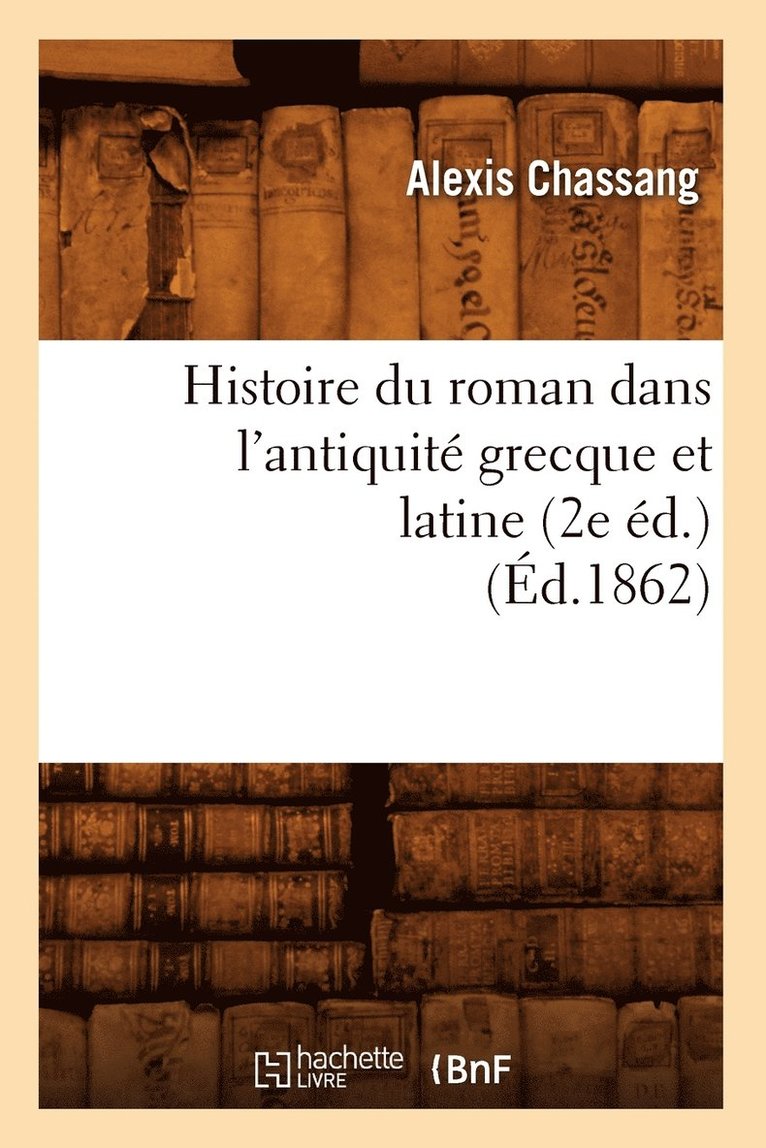 Histoire Du Roman Dans l'Antiquit Grecque Et Latine (2e d.) (d.1862) 1