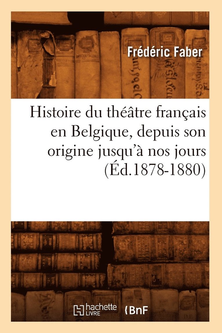 Histoire Du Thtre Franais En Belgique, Depuis Son Origine Jusqu' Nos Jours (d.1878-1880) 1