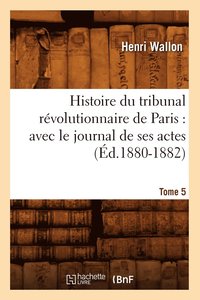 bokomslag Histoire Du Tribunal Rvolutionnaire de Paris: Avec Le Journal de Ses Actes. Tome 5 (d.1880-1882)