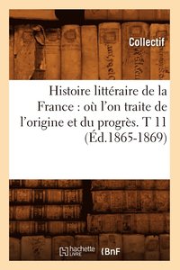 bokomslag Histoire Littraire de la France: O l'On Traite de l'Origine Et Du Progrs. T 11 (d.1865-1869)