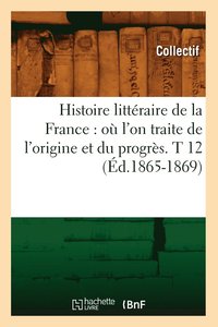 bokomslag Histoire Littraire de la France: O l'On Traite de l'Origine Et Du Progrs. T 12 (d.1865-1869)