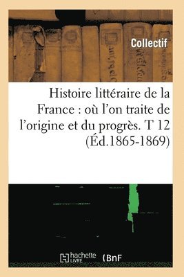 bokomslag Histoire Littéraire de la France: Où l'On Traite de l'Origine Et Du Progrès. T 12 (Éd.1865-1869)