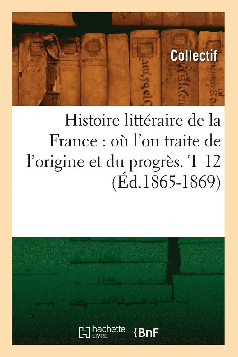 Histoire Littraire de la France: O l'On Traite de l'Origine Et Du Progrs. T 12 (d.1865-1869) 1
