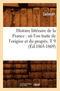 bokomslag Histoire Littraire de la France: O l'On Traite de l'Origine Et Du Progrs. T 9 (d.1865-1869)