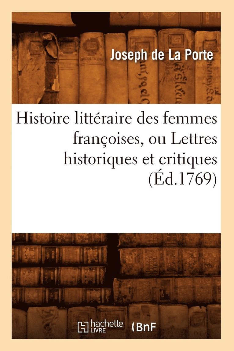 Histoire Littéraire Des Femmes Françoises, Ou Lettres Historiques Et Critiques (Éd.1769)