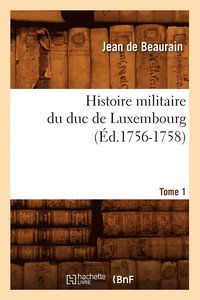 bokomslag Histoire Militaire Du Duc de Luxembourg. Tome 1 (d.1756-1758)