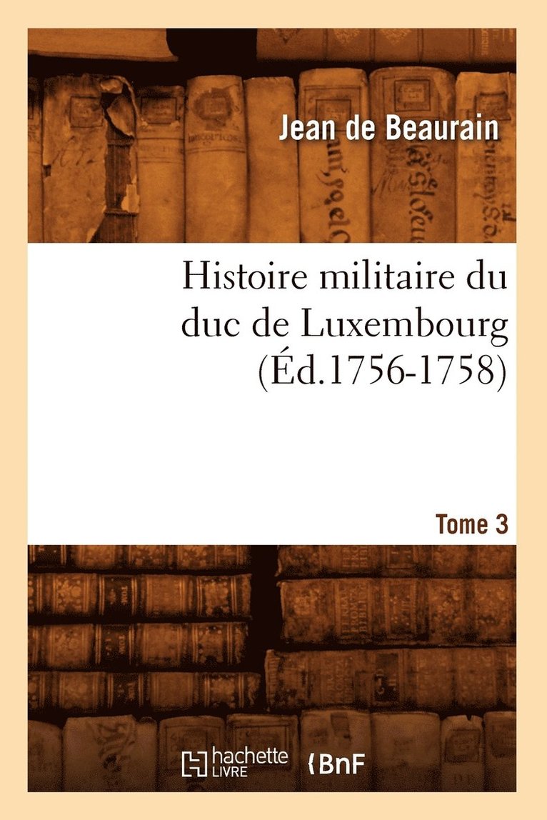 Histoire Militaire Du Duc de Luxembourg. Tome 3 (d.1756-1758) 1