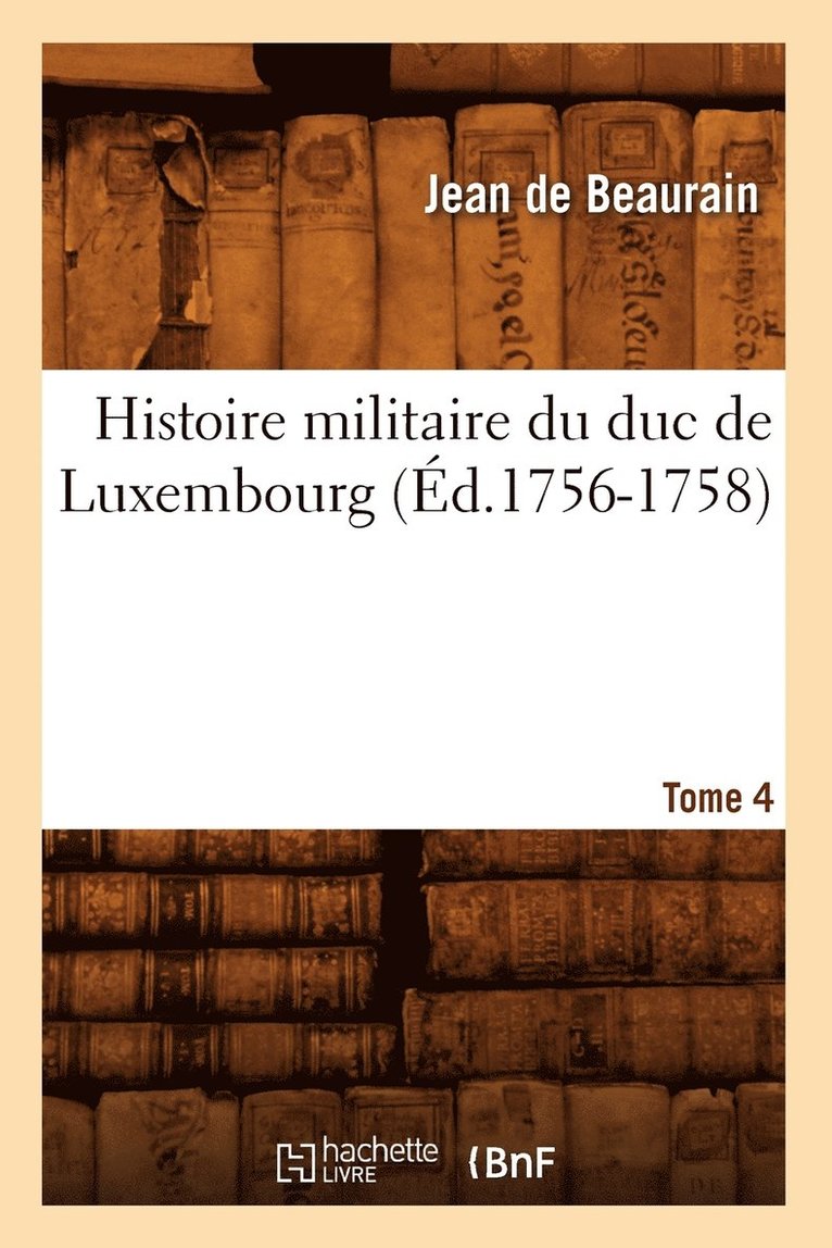 Histoire Militaire Du Duc de Luxembourg. Tome 4 (d.1756-1758) 1