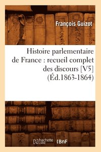 bokomslag Histoire Parlementaire de France: Recueil Complet Des Discours [V5] (Éd.1863-1864)