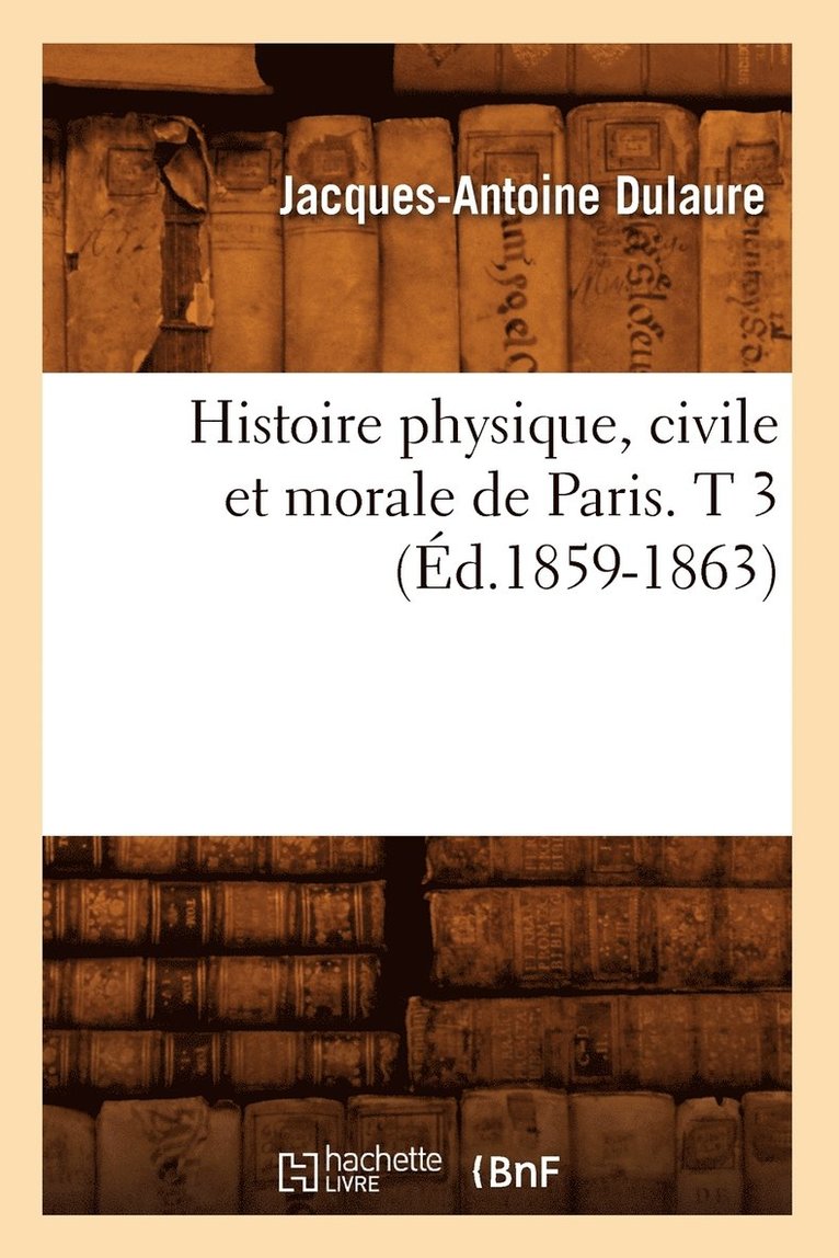 Histoire Physique, Civile Et Morale de Paris. T 3 (Éd.1859-1863) 1