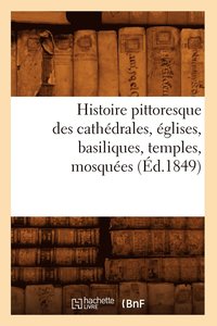 bokomslag Histoire Pittoresque Des Cathédrales, Églises, Basiliques, Temples, Mosquées, (Éd.1849)