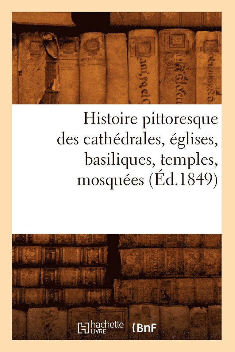 Sans Auteur, SANS AUTEUR - Histoire Pittoresque Des Cathédrales, Églises, Basiliques, Temples, Mosquées, (Éd.1849), Häftad