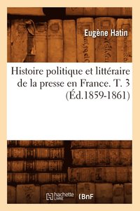bokomslag Histoire Politique Et Littraire de la Presse En France. T. 3 (d.1859-1861)
