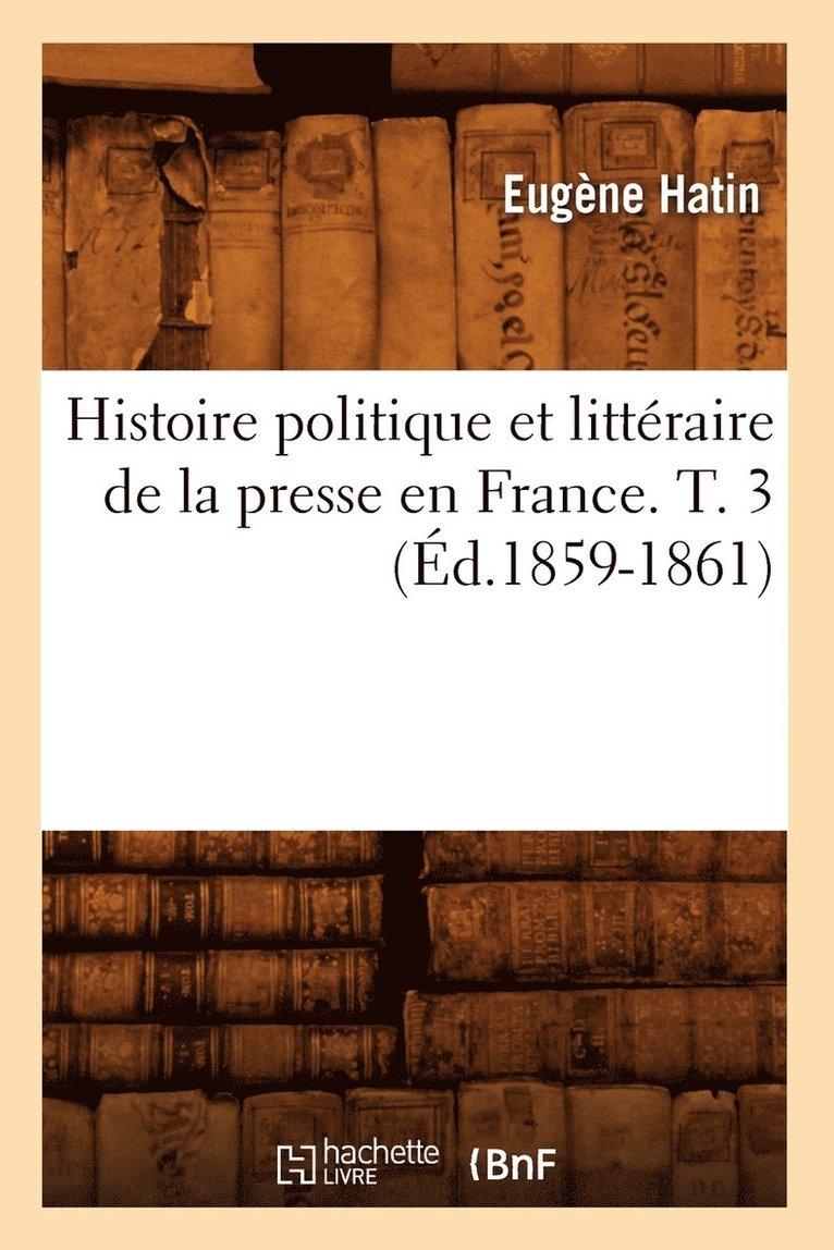 Histoire Politique Et Littraire de la Presse En France. T. 3 (d.1859-1861) 1