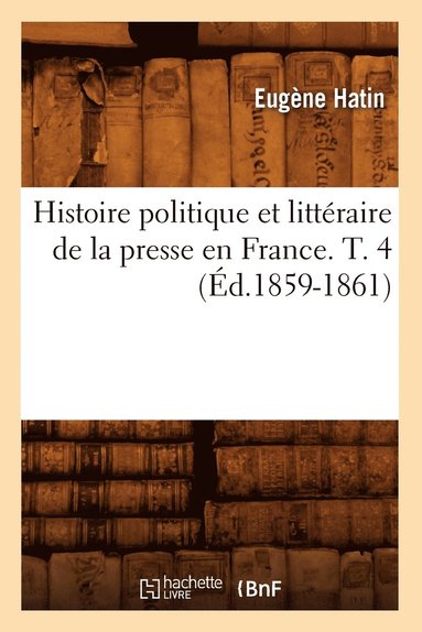 bokomslag Histoire Politique Et Littéraire de la Presse En France. T. 4 (Éd.1859-1861)
