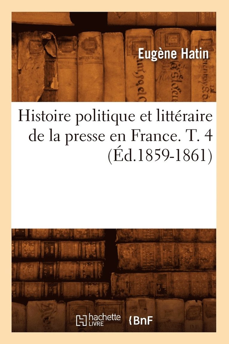 Histoire Politique Et Littraire de la Presse En France. T. 4 (d.1859-1861) 1